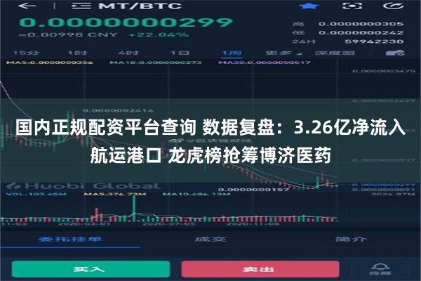 国内正规配资平台查询 数据复盘：3.26亿净流入航运港口 龙虎榜抢筹博济医药