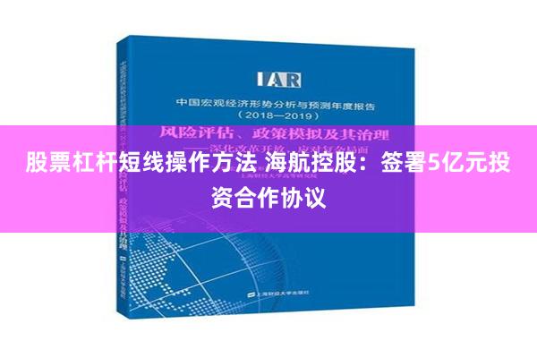 股票杠杆短线操作方法 海航控股：签署5亿元投资合作协议