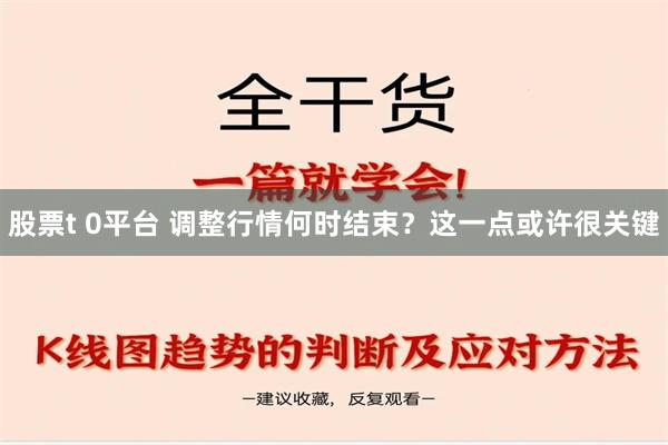 股票t 0平台 调整行情何时结束？这一点或许很关键