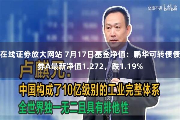 在线证劵放大网站 7月17日基金净值：鹏华可转债债券A最新净值1.272，跌1.19%