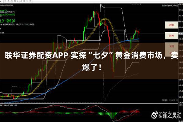 联华证券配资APP 实探“七夕”黄金消费市场，卖爆了！