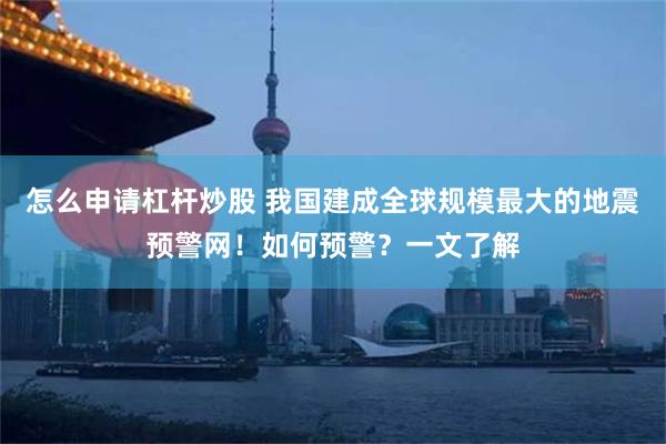 怎么申请杠杆炒股 我国建成全球规模最大的地震预警网！如何预警？一文了解