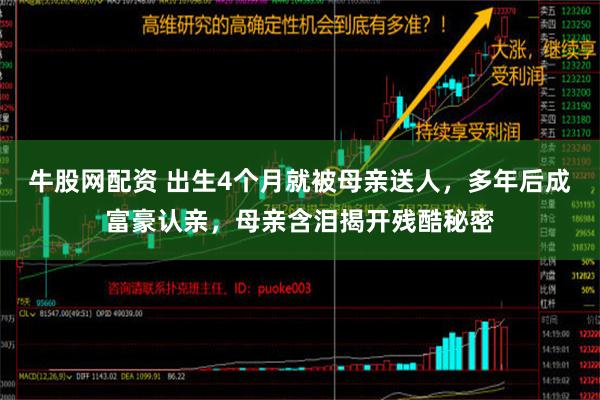 牛股网配资 出生4个月就被母亲送人，多年后成富豪认亲，母亲含泪揭开残酷秘密