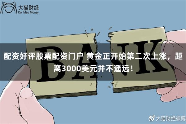 配资好评股票配资门户 黄金正开始第二次上涨，距离3000美元并不遥远！