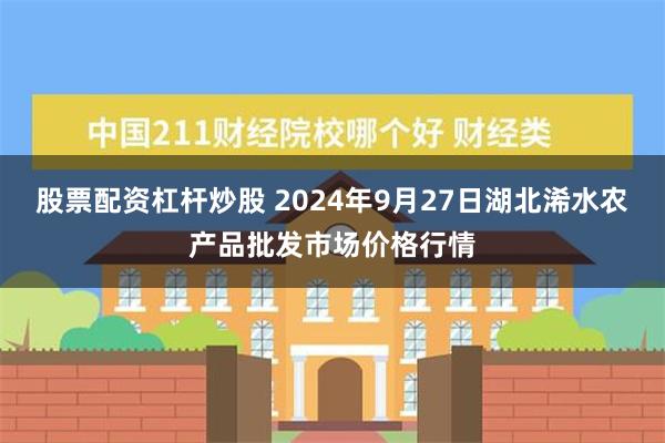 股票配资杠杆炒股 2024年9月27日湖北浠水农产品批发市场价格行情