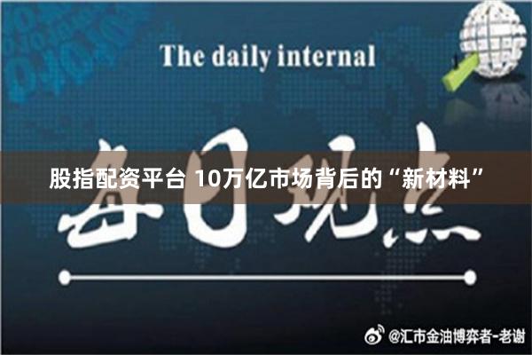 股指配资平台 10万亿市场背后的“新材料”