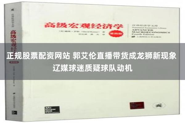 正规股票配资网站 郭艾伦直播带货成龙狮新现象 辽媒球迷质疑球队动机