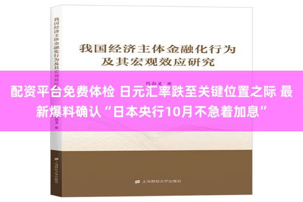 配资平台免费体检 日元汇率跌至关键位置之际 最新爆料确认“日本央行10月不急着加息”