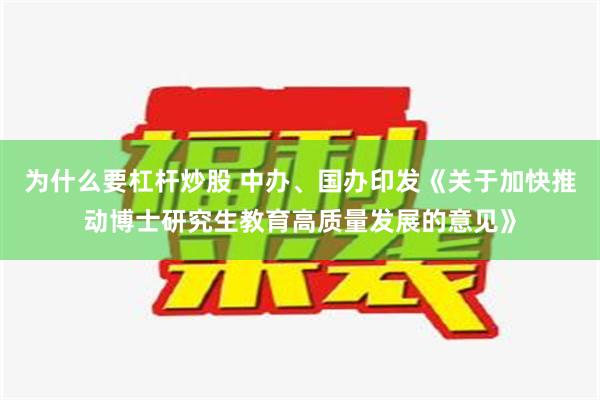 为什么要杠杆炒股 中办、国办印发《关于加快推动博士研究生教育高质量发展的意见》