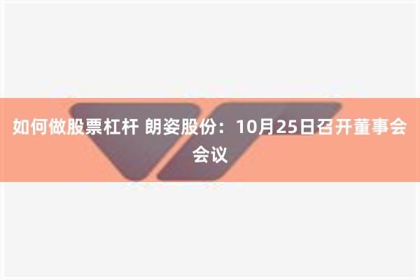 如何做股票杠杆 朗姿股份：10月25日召开董事会会议