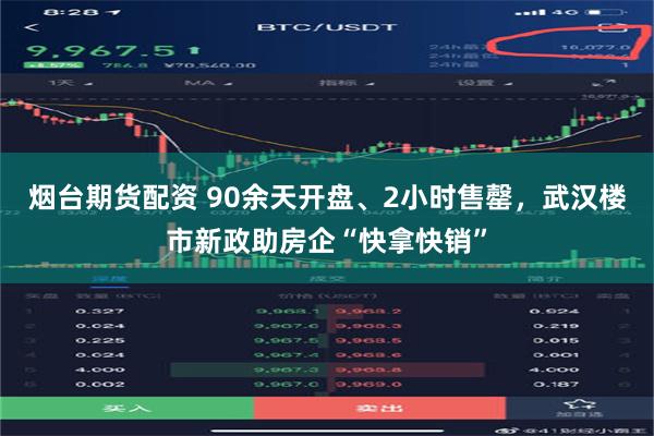 烟台期货配资 90余天开盘、2小时售罄，武汉楼市新政助房企“快拿快销”