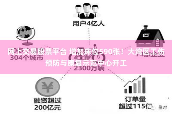 网上交易股票平台 增加床位590张！大湾区工伤预防与康复示范中心开工