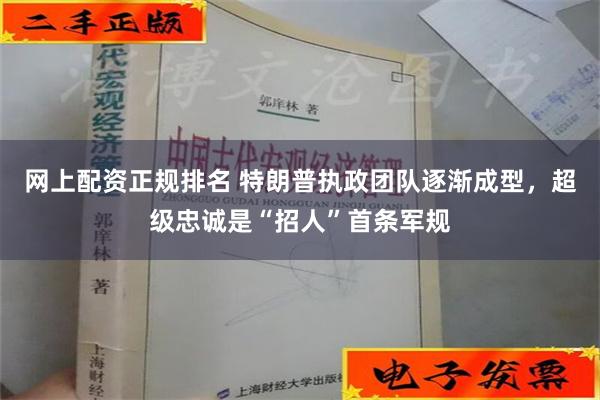 网上配资正规排名 特朗普执政团队逐渐成型，超级忠诚是“招人”首条军规