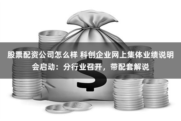 股票配资公司怎么样 科创企业网上集体业绩说明会启动：分行业召开，带配套解说