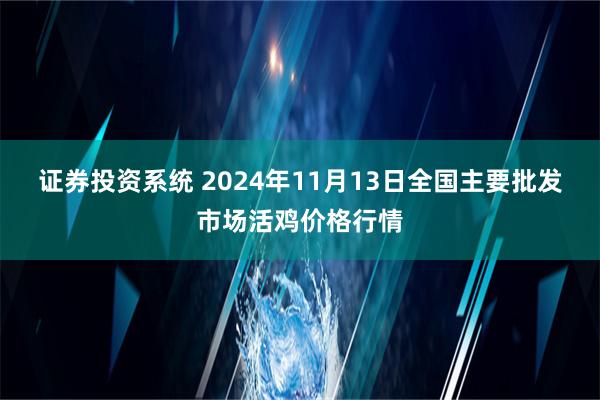 证券投资系统 2024年11月13日全国主要批发市场活鸡价格行情