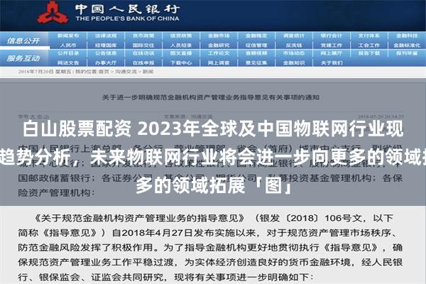 白山股票配资 2023年全球及中国物联网行业现状及发展趋势分析，未来物联网行业将会进一步向更多的领域拓展「图」