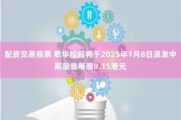 配资交易股票 敏华控股将于2025年1月8日派发中期股息每股0.15港元