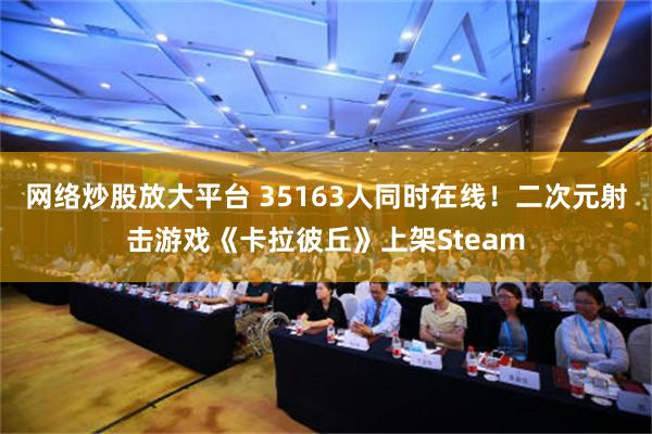 网络炒股放大平台 35163人同时在线！二次元射击游戏《卡拉彼丘》上架Steam