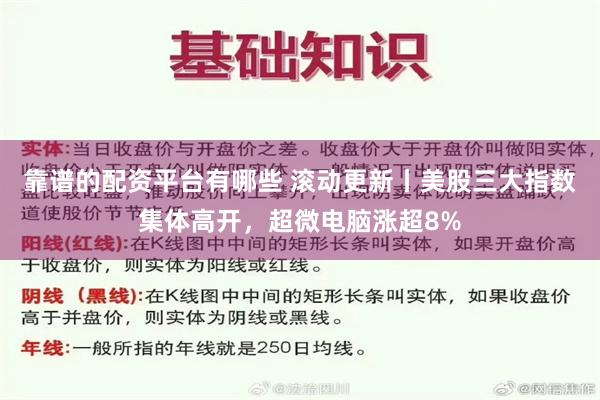 靠谱的配资平台有哪些 滚动更新丨美股三大指数集体高开，超微电脑涨超8%