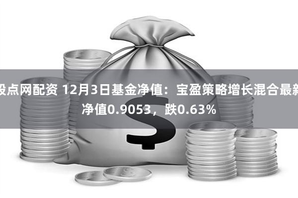 股点网配资 12月3日基金净值：宝盈策略增长混合最新净值0.9053，跌0.63%