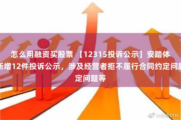 怎么用融资买股票 【12315投诉公示】安踏体育新增12件投诉公示，涉及经营者拒不履行合同约定问题等