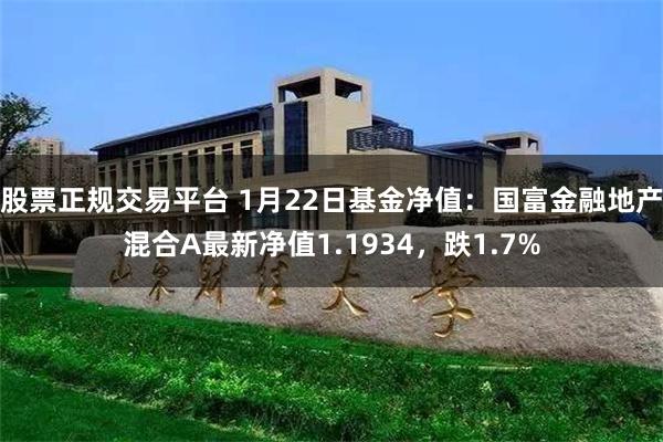 股票正规交易平台 1月22日基金净值：国富金融地产混合A最新净值1.1934，跌1.7%