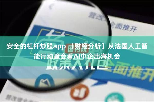 安全的杠杆炒股app 【财经分析】从法国人工智能行动峰会看AI中企出海机会